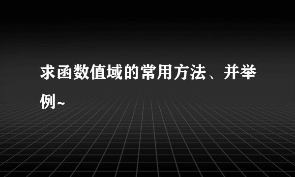 求函数值域的常用方法、并举例~