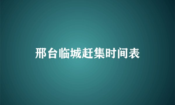 邢台临城赶集时间表