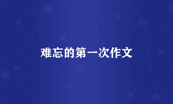 难忘的第一次作文