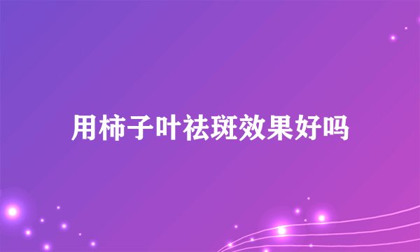 用柿子叶祛斑效果好吗