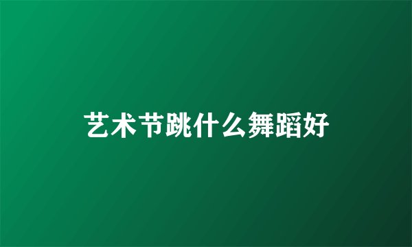 艺术节跳什么舞蹈好
