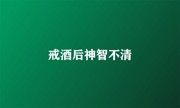 戒酒后神智不清