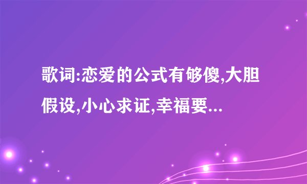 歌词:恋爱的公式有够傻,大胆假设,小心求证,幸福要…,暑假不