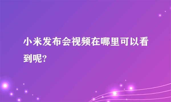 小米发布会视频在哪里可以看到呢?