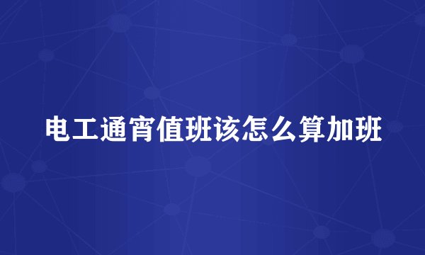电工通宵值班该怎么算加班