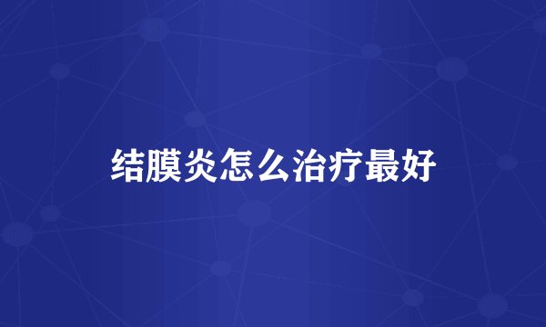 结膜炎怎么治疗最好