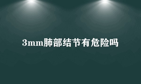 3mm肺部结节有危险吗