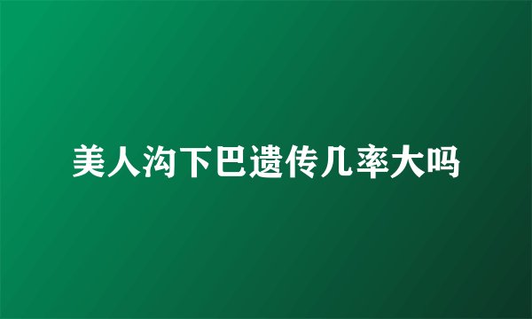 美人沟下巴遗传几率大吗