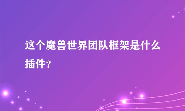 这个魔兽世界团队框架是什么插件？