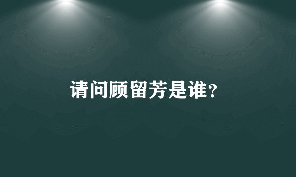 请问顾留芳是谁？