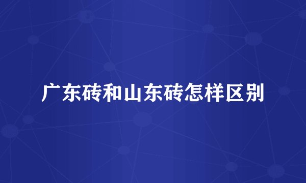 广东砖和山东砖怎样区别