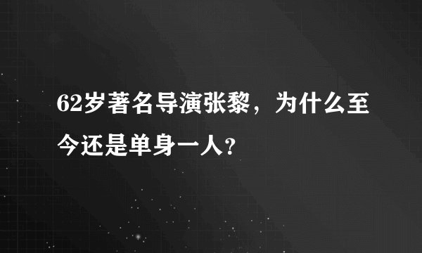 62岁著名导演张黎，为什么至今还是单身一人？