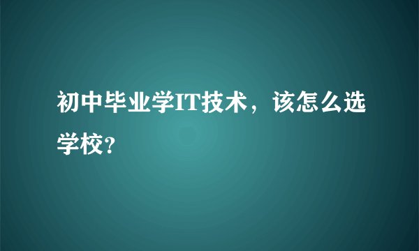 初中毕业学IT技术，该怎么选学校？