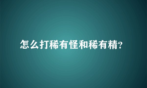 怎么打稀有怪和稀有精？