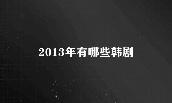 2013年有哪些韩剧
