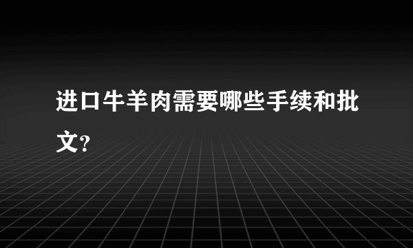 进口牛羊肉需要哪些手续和批文?