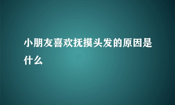小朋友喜欢抚摸头发的原因是什么