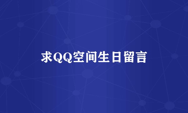 求QQ空间生日留言