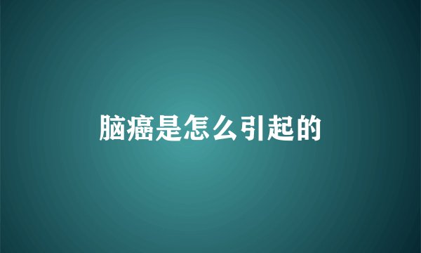 脑癌是怎么引起的