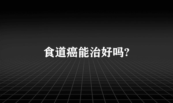 食道癌能治好吗?