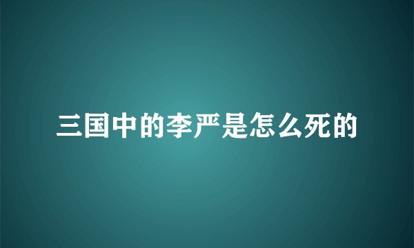三国中的李严是怎么死的