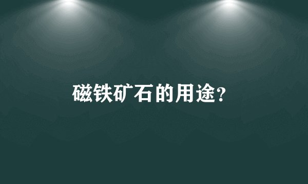 磁铁矿石的用途？