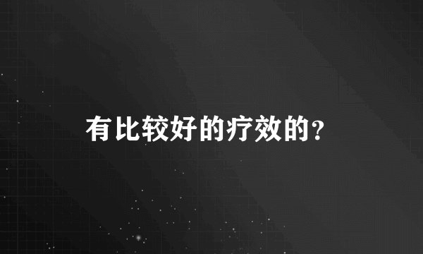 有比较好的疗效的？