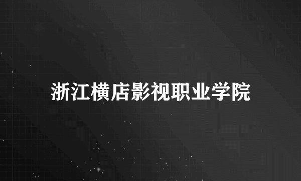 浙江横店影视职业学院