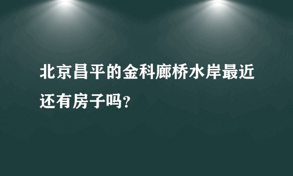 北京昌平的金科廊桥水岸最近还有房子吗？