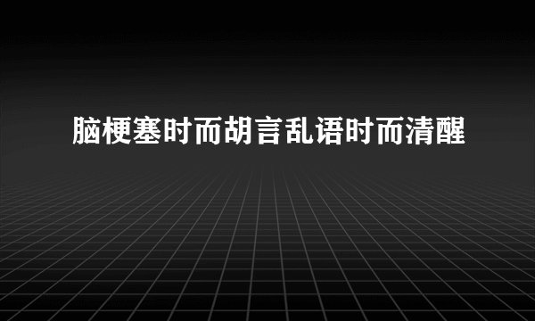 脑梗塞时而胡言乱语时而清醒