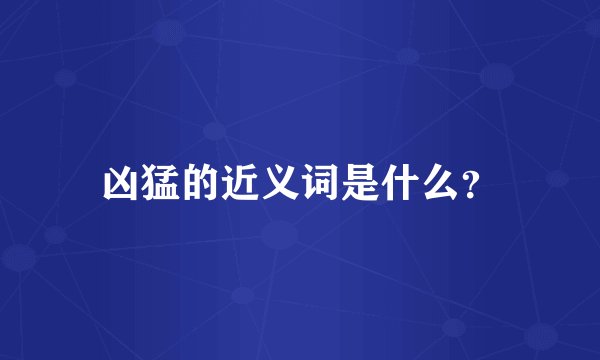 凶猛的近义词是什么？