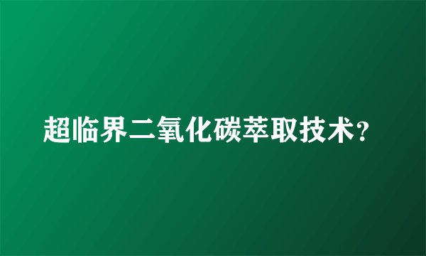 超临界二氧化碳萃取技术？