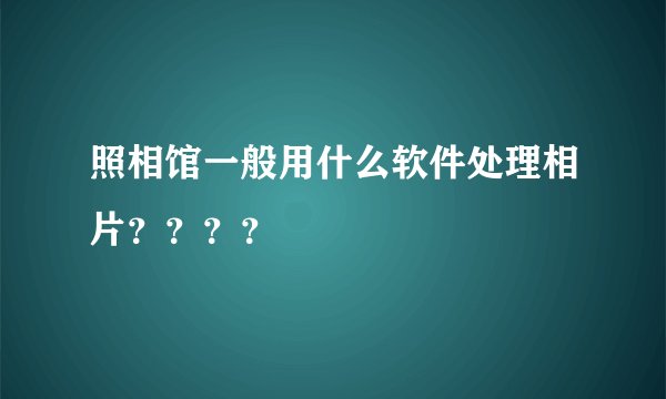 照相馆一般用什么软件处理相片？？？？