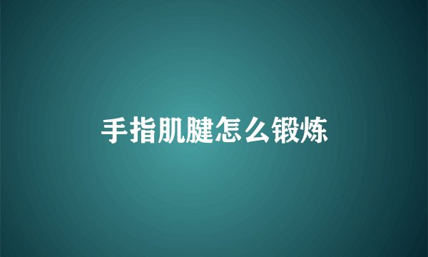 手指肌腱怎么锻炼