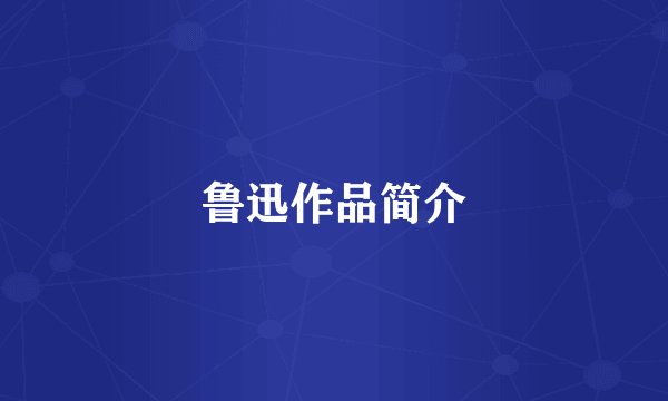 鲁迅作品简介