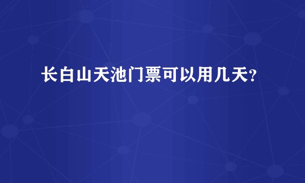 长白山天池门票可以用几天？