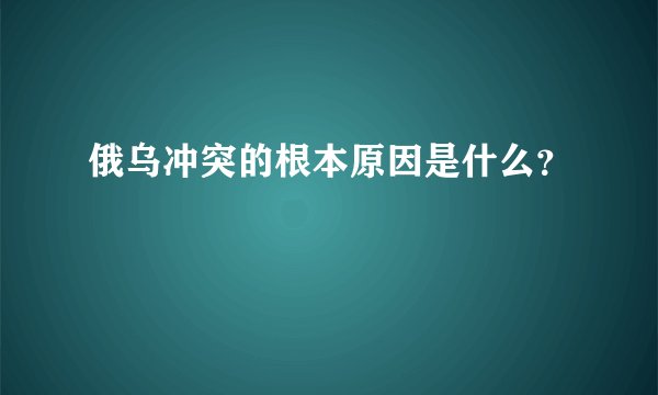 俄乌冲突的根本原因是什么？
