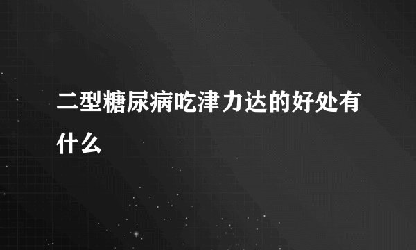 二型糖尿病吃津力达的好处有什么
