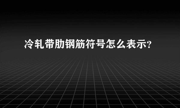 冷轧带肋钢筋符号怎么表示？