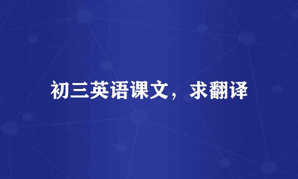 初三英语课文,求翻译