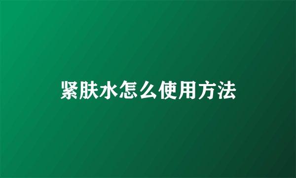 紧肤水怎么使用方法