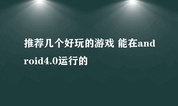 推荐几个好玩的游戏 能在android4.0运行的