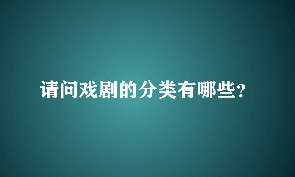 请问戏剧的分类有哪些？