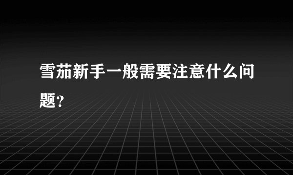 雪茄新手一般需要注意什么问题？