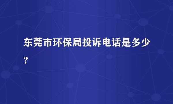 东莞市环保局投诉电话是多少？