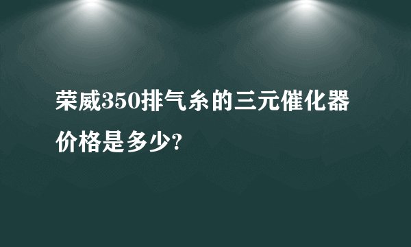 荣威350排气糸的三元催化器价格是多少?