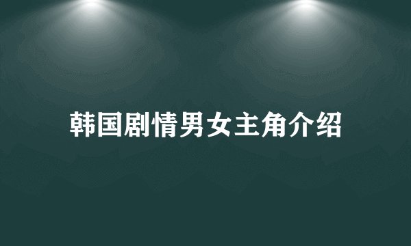 韩国剧情男女主角介绍
