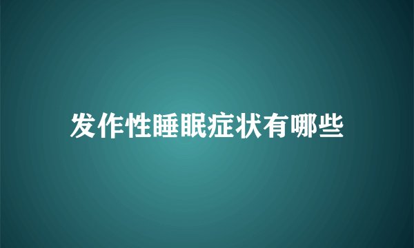 发作性睡眠症状有哪些