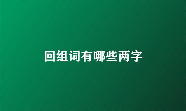 回组词有哪些两字