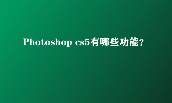 Photoshop cs5有哪些功能?
